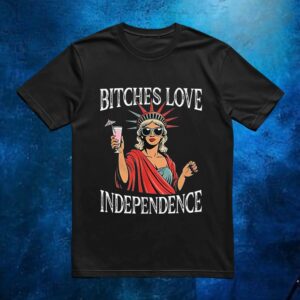 Bitches love independence Girl t shirt