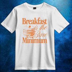Breakfast is the bare minimum t shirt