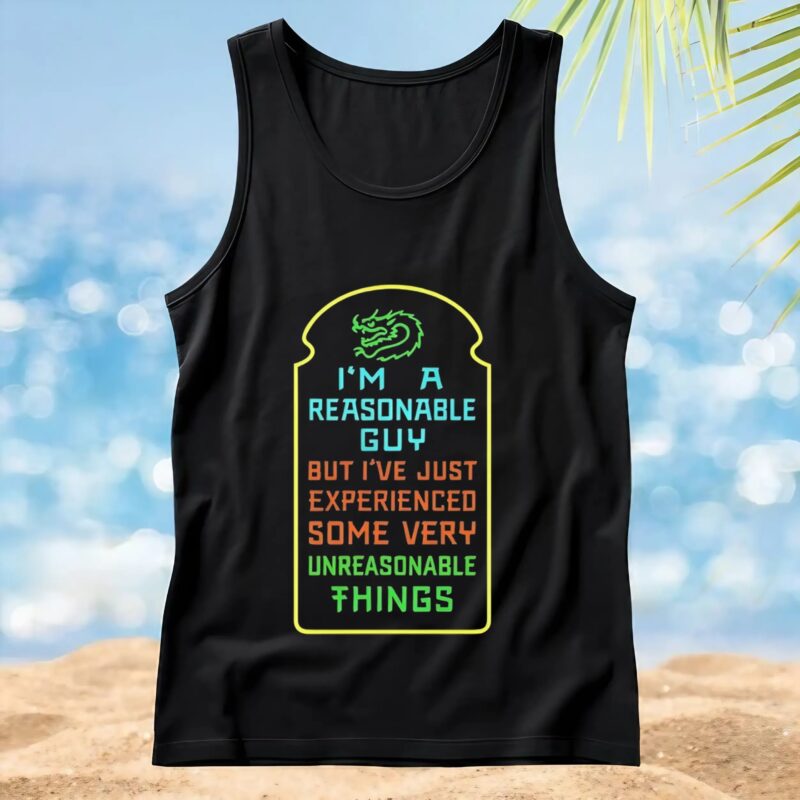 I’m A Reasonable Guy But I’ve Just Experienced Some Very Unreasonable Things T Shirt