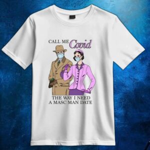Call Me Covid The Way I Need A Masc Man Date T Shirt