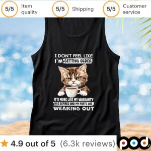 Cat I don’t feel like I’m getting older it’s more like my warranty has expired and my parts t shirt
