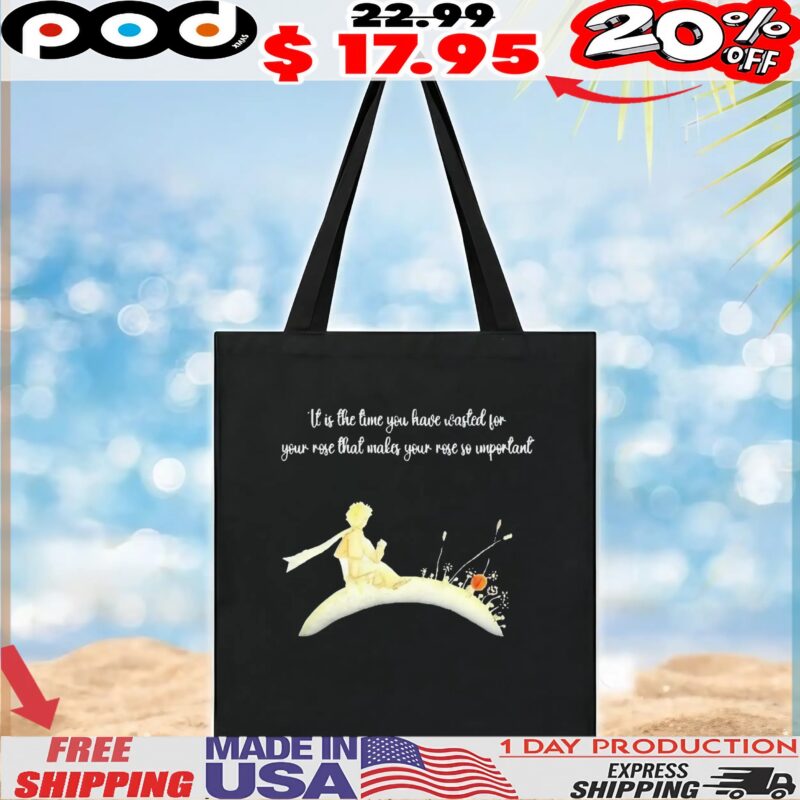 It I s The Time You Have Wasted For Your Rose That Makes Your Rose So Important T Shirt It I s The Time You Have Wasted For Your Rose That Makes Your Rose So Important T Shirt