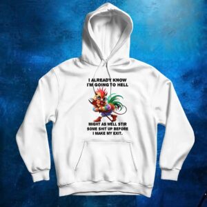 Chicken I already know I’m going to hell might as well stir some shit up before I make my exit t shirt