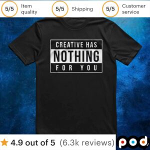 Creative Has Nothing For You T Shirt