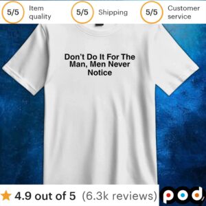 Don’t do it for the man men never notice t shirt