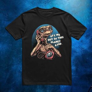 E T the Extra-Terrestrial get me out of this planet ASAP phone call to space t shirt