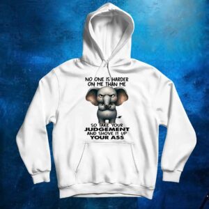 Elephant no one is harder on me than me so take your judgement and shove it up your ass t shirt
