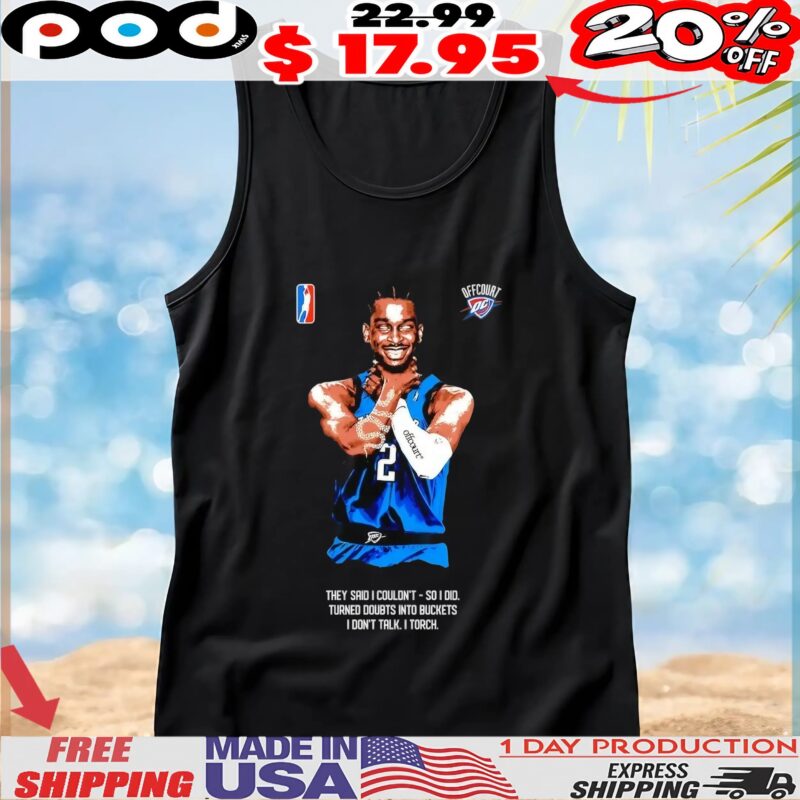Shai Gilgeous-Alexander Choke they said I couldn’t so I did turned doubts into buckets I don’t talk I torch t shirt