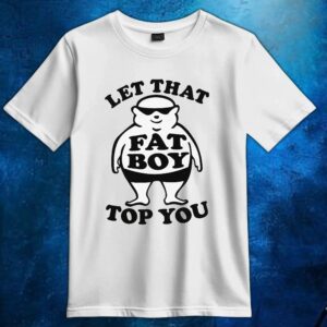Fat Boy Let That Fat Boy Top You T Shirt