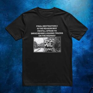 Final destination 2 is the reason why I’m still afraid to drive behind logging trucks on the highway t shirt
