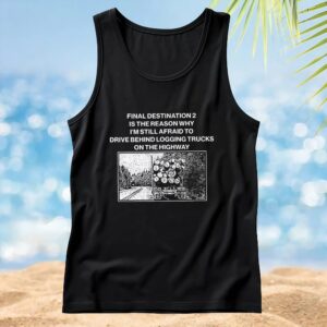 Final destination 2 is the reason why I’m still afraid to drive behind logging trucks on the highway t shirt
