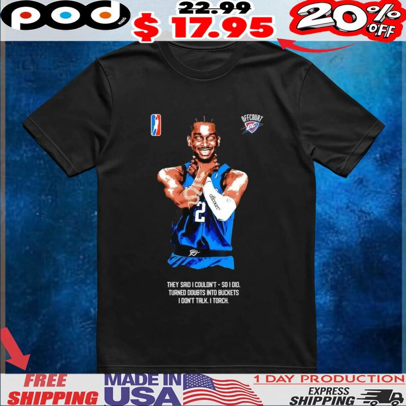 Shai Gilgeous-Alexander Choke they said I couldn’t so I did turned doubts into buckets I don’t talk I torch t shirt