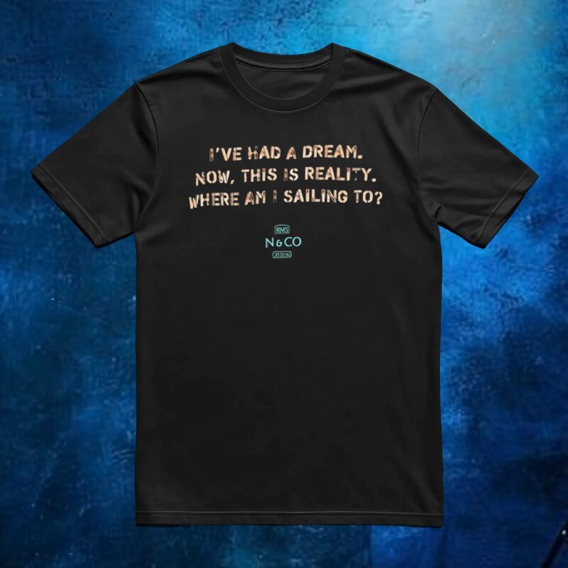 I've Had A Dream Now, This Is Reality Where Am I Sailing To T Shirt