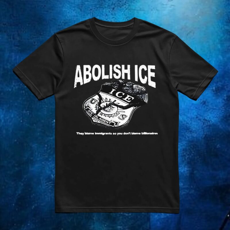 Abolish Ice They Blame Immigrants So You Don’t Blame Billionaires T Shirt