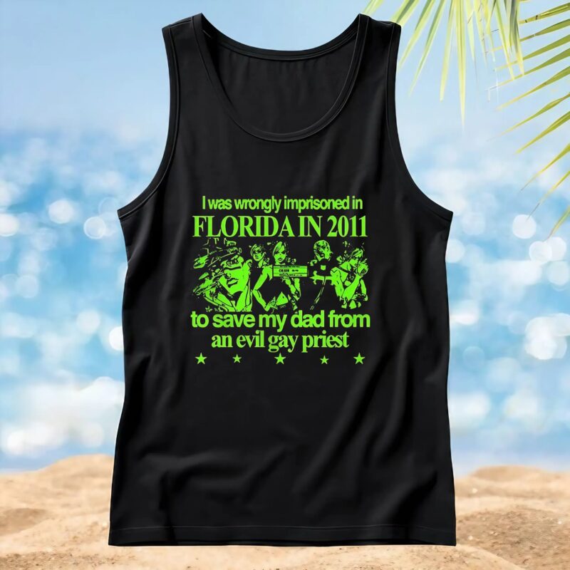 I Was Wrongly Imprisoned In Florida In 2011 To Save My Dad From An Evil Gay Priest 2025 T Shirt