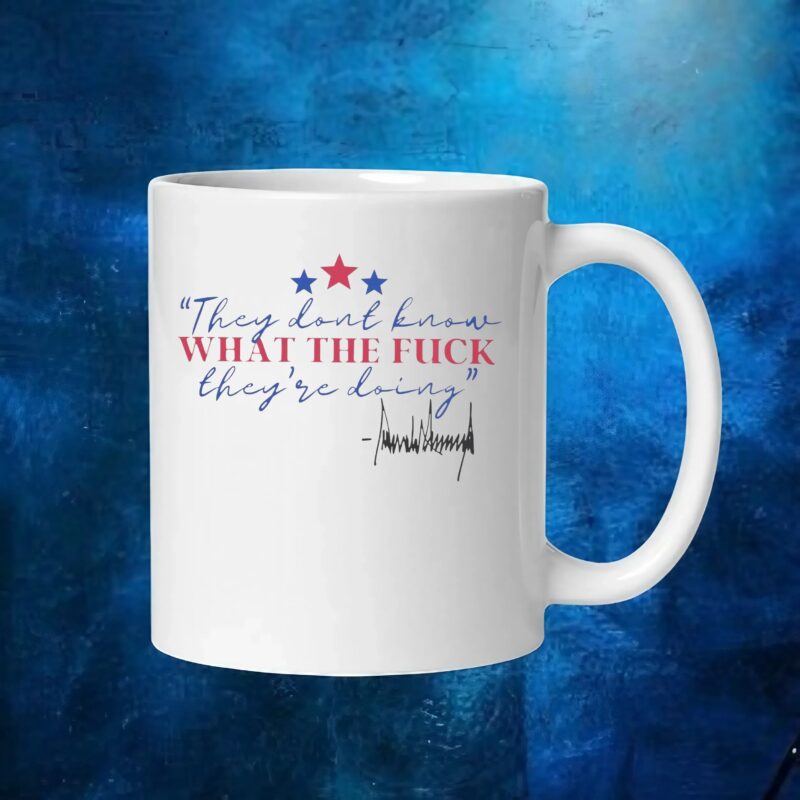 They Don’t Know What The Fuck They’re Doing T Shirt