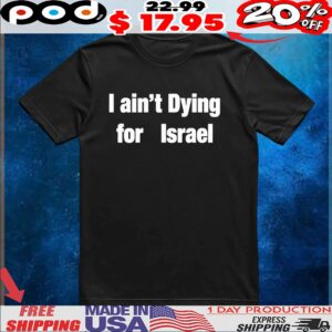 I Ain’t Dying For Israel T Shirt