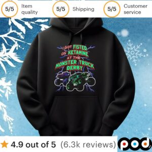 I Got Fisted On Ketamine At The Monster Truck Derby T Shirt