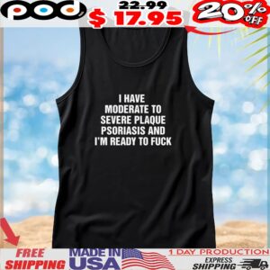 I Have Moderate To Severe Plaque Psoriasis And I'm Ready To Fuck Quote Graphic T Shirt