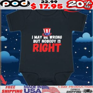 I May Be Wrong But Nobody Is Right T Shirt