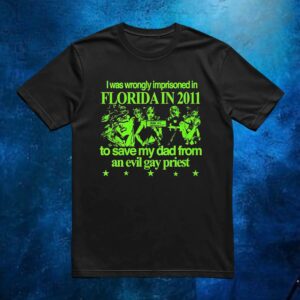 I Was Wrongly Imprisoned In Florida In 2011 To Save My Dad From An Evil Gay Priest 2025 T Shirt
