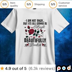 I am not okay but its all gonna be alright beautifully broken t shirt