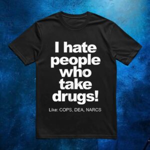 I hate people who take drugs like cops dea narcs t shirt