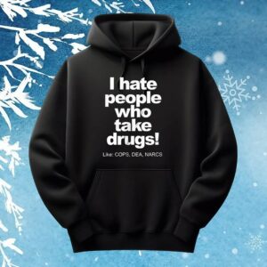 I hate people who take drugs like cops dea narcs t shirt