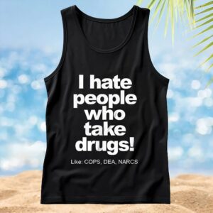 I hate people who take drugs like cops dea narcs t shirt