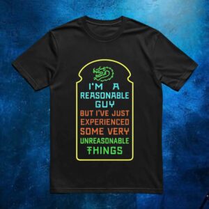 I’m A Reasonable Guy But I’ve Just Experienced Some Very Unreasonable Things T Shirt