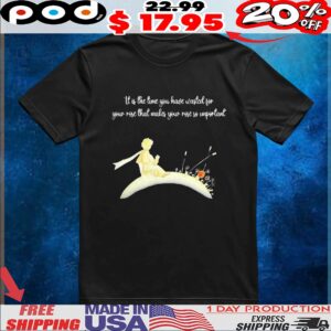 It I s The Time You Have Wasted For Your Rose That Makes Your Rose So Important T Shirt
