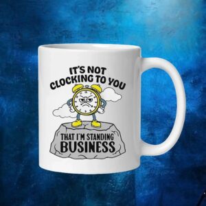 It’s not clocking to you that I’m standing on business t shirt