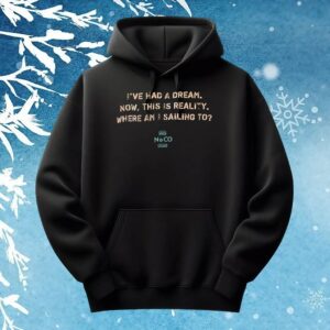 I've Had A Dream Now, This Is Reality Where Am I Sailing To T Shirt