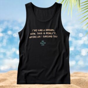 I've Had A Dream Now, This Is Reality Where Am I Sailing To T Shirt