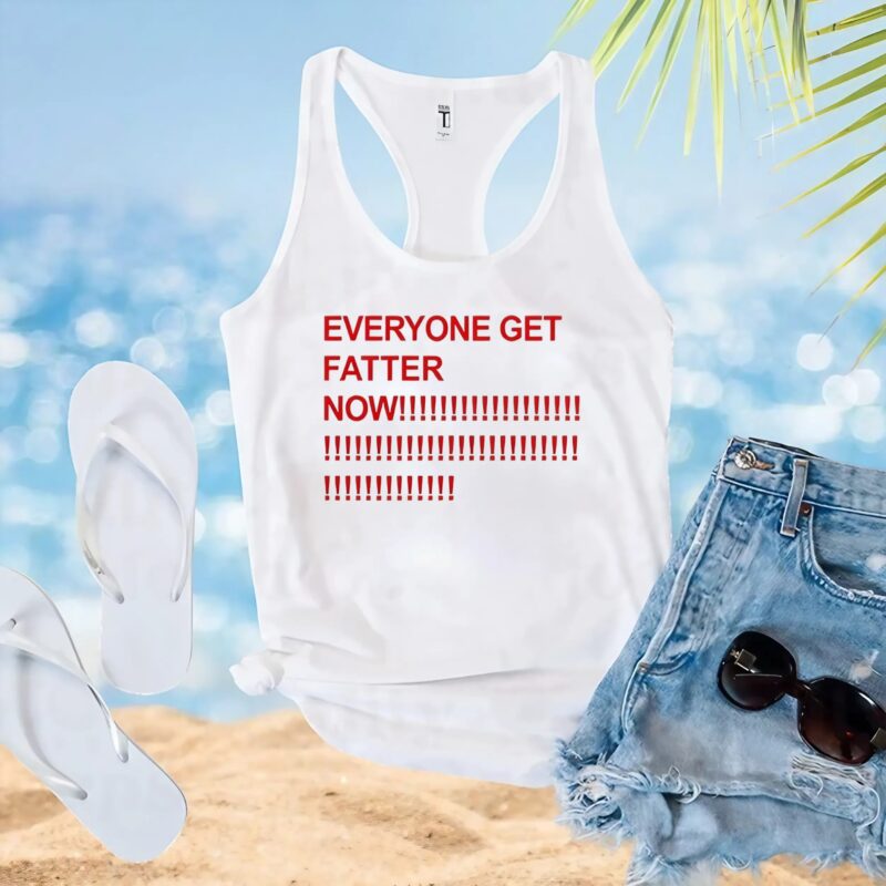 Everyone get fatter now t shirt