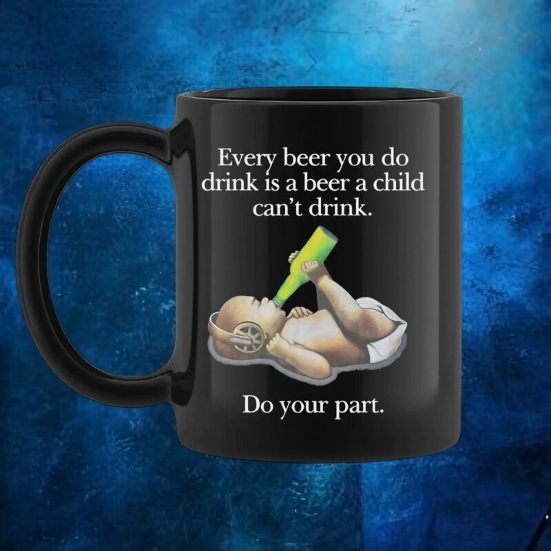 Baby Every Beer You Do Drink Is A Beer A Child Can't Drink T Shirt