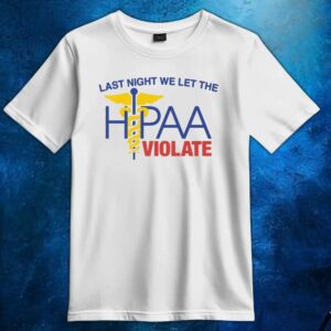 Last Night We Let The HIPAA Violate T Shirt