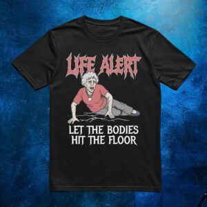 Life Alert Let The Bodies Hit The Floor T Shirt