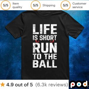 Life is short run to the ball t shirt