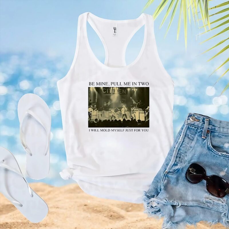 Be Mine Pull Me In Two I Will Mold Myself Just For You Stage Image T Shirt