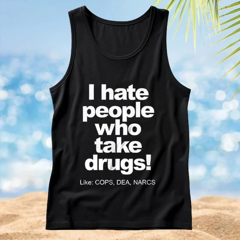 I hate people who take drugs like cops dea narcs t shirt
