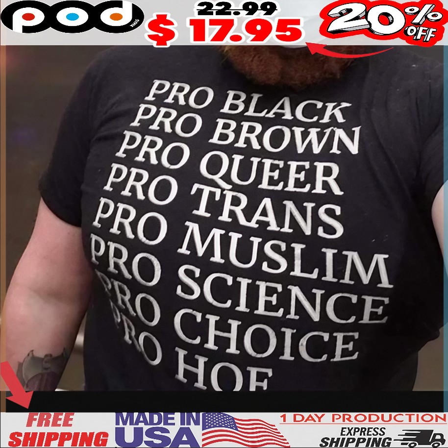Pro Black Pro Brown Pro Queer Pro Trans Pro Muslim Pro Science Ro Choice Pro Hoe T Shirt