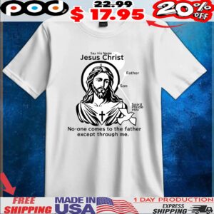 Say His Name Jesus Christ No-one Comes To The Father Except Through Me Father Son Spirit Inside You T Shirt