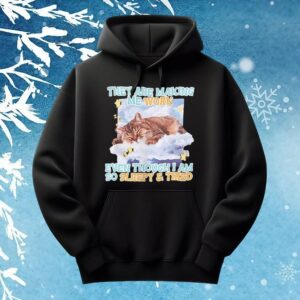 Sleeping cat they are making me work even though I am so sleepy and tired t shirt