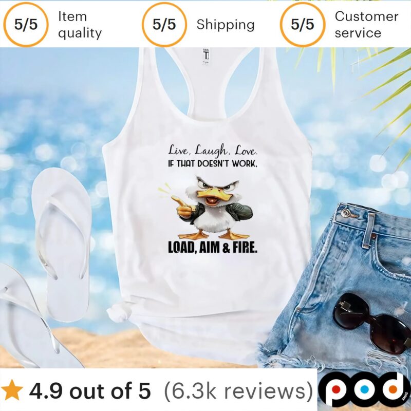 Duck live laugh love if that doesn’t work load aim and fire t shirt