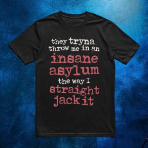 They Tryna Throw Me In An Insane Asylum The Way I Straight Jack It T Shirt
