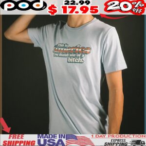 This Is America You Dumb Son Of A Bitch Celebrate Independence Day T Shirt