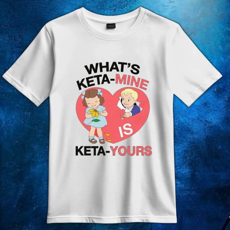 What's Ketamine Is Keta-Yours Heart T Shirt