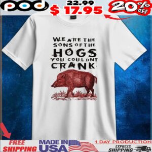 We Are The Sons Of The Hogs You Couldnt Crank Horror Blood t shirt