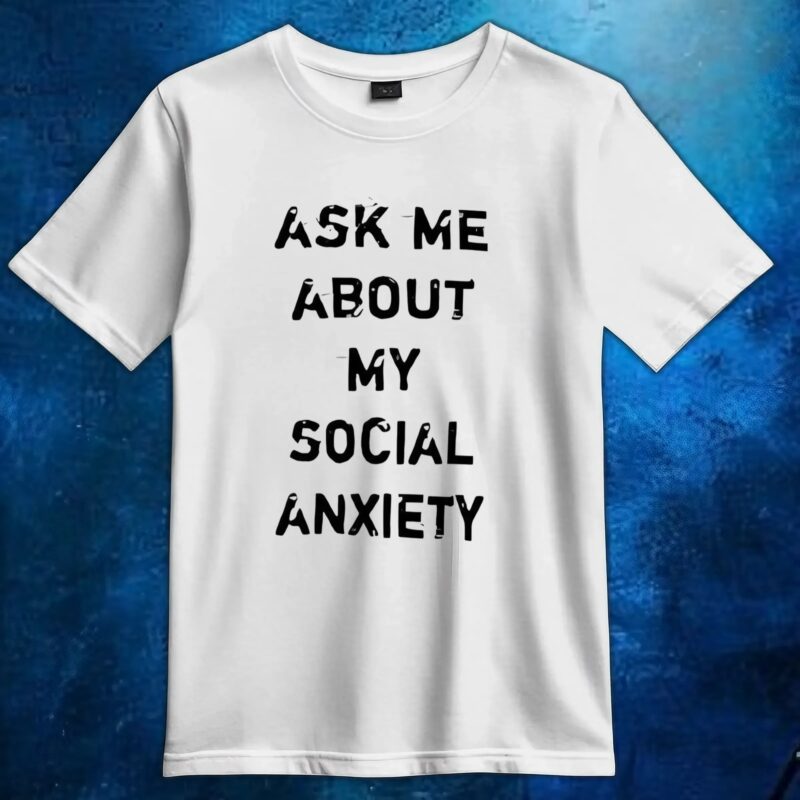 Ask me about my social anxiety t shirt